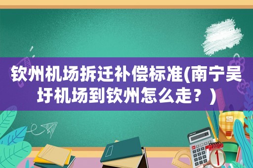 欽州機(jī)場(chǎng)拆遷補(bǔ)償標(biāo)準(zhǔn)(南寧吳圩機(jī)場(chǎng)到欽州怎么走？)