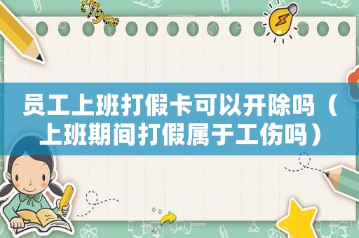 員工上班打假卡可以開除嗎（上班期間打假屬于工傷嗎）