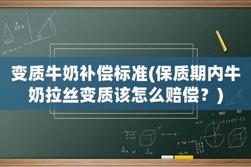 變質(zhì)牛奶補(bǔ)償標(biāo)準(zhǔn)(保質(zhì)期內(nèi)牛奶拉絲變質(zhì)該怎么賠償？)