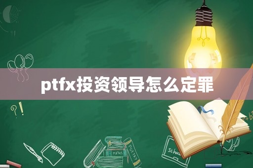 ptfx投資領(lǐng)導(dǎo)怎么定罪