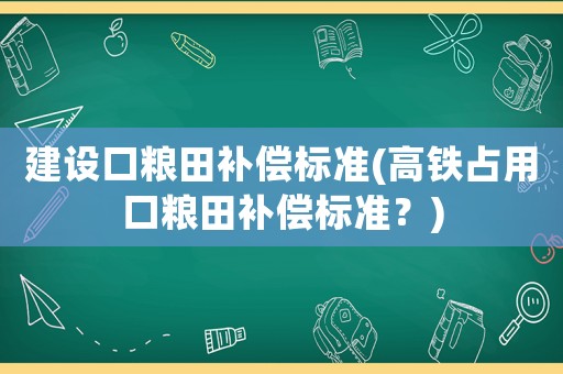 建設(shè)口糧田補償標準(高鐵占用口糧田補償標準？)