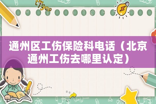 通州區(qū)工傷保險(xiǎn)科電話（北京通州工傷去哪里認(rèn)定）