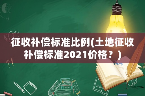 征收補償標準比例(土地征收補償標準2021價格？)