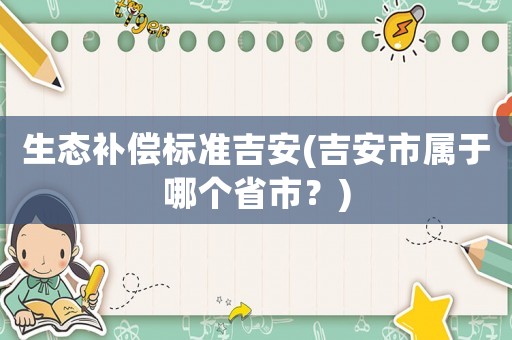生態(tài)補償標準吉安(吉安市屬于哪個省市？)