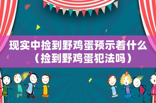 現(xiàn)實(shí)中撿到野雞蛋預(yù)示著什么（撿到野雞蛋犯法嗎）