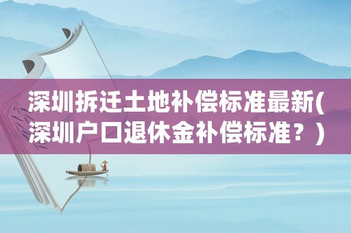 深圳拆遷土地補(bǔ)償標(biāo)準(zhǔn)最新(深圳戶口退休金補(bǔ)償標(biāo)準(zhǔn)？)
