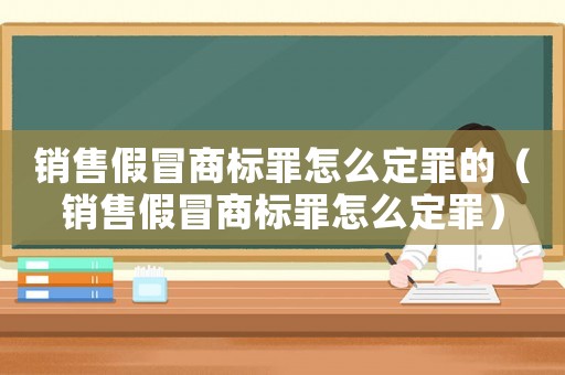 銷(xiāo)售假冒商標(biāo)罪怎么定罪的（銷(xiāo)售假冒商標(biāo)罪怎么定罪）