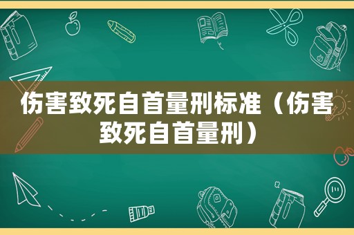 傷害致死自首量刑標(biāo)準(zhǔn)（傷害致死自首量刑）