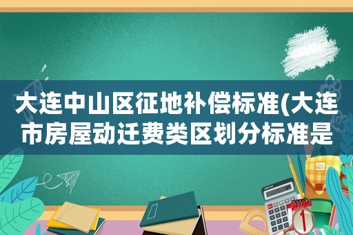 大連中山區(qū)征地補(bǔ)償標(biāo)準(zhǔn)(大連市房屋動遷費(fèi)類區(qū)劃分標(biāo)準(zhǔn)是啥？)
