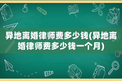 異地離婚律師費(fèi)多少錢(異地離婚律師費(fèi)多少錢一個(gè)月)