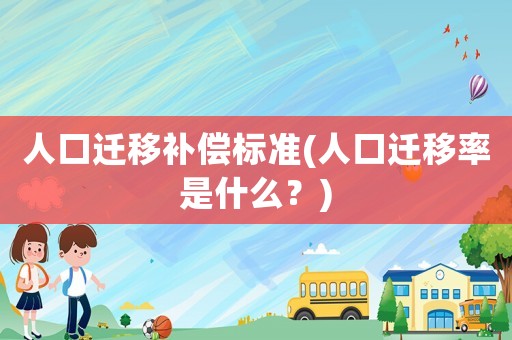 人口遷移補償標(biāo)準(zhǔn)(人口遷移率是什么？)
