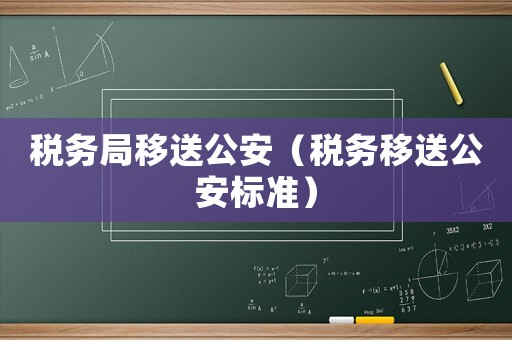 稅務(wù)局移送公安（稅務(wù)移送公安標(biāo)準(zhǔn)）