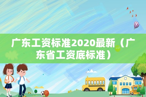 廣東工資標(biāo)準(zhǔn)2020最新（廣東省工資底標(biāo)準(zhǔn)）