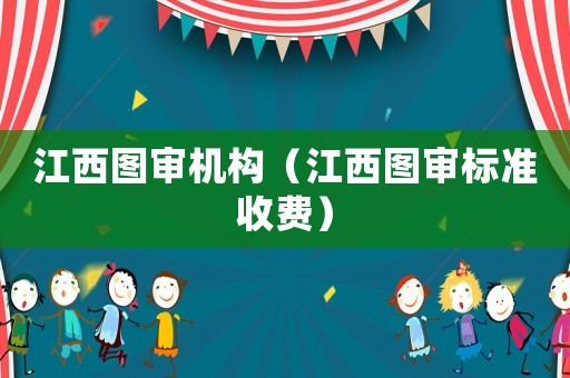 江西圖審機(jī)構(gòu)（江西圖審標(biāo)準(zhǔn)收費(fèi)）
