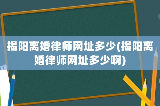 揭陽離婚律師網(wǎng)址多少(揭陽離婚律師網(wǎng)址多少啊)