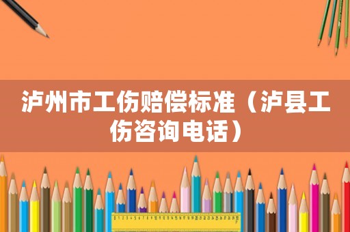 瀘州市工傷賠償標準（瀘縣工傷咨詢電話）