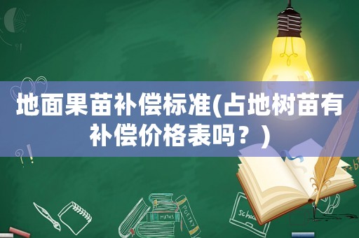 地面果苗補(bǔ)償標(biāo)準(zhǔn)(占地樹苗有補(bǔ)償價格表嗎？)