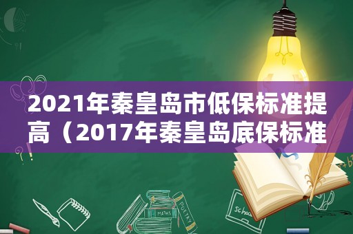 2021年秦皇島市低保標(biāo)準(zhǔn)提高（2017年秦皇島底保標(biāo)準(zhǔn)）