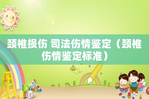 頸椎損傷 司法傷情鑒定（頸椎傷情鑒定標(biāo)準(zhǔn)）