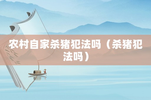 農(nóng)村自家殺豬犯法嗎（殺豬犯法嗎）