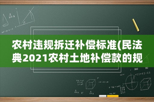 農(nóng)村違規(guī)拆遷補償標準(民法典2021農(nóng)村土地補償款的規(guī)定？)