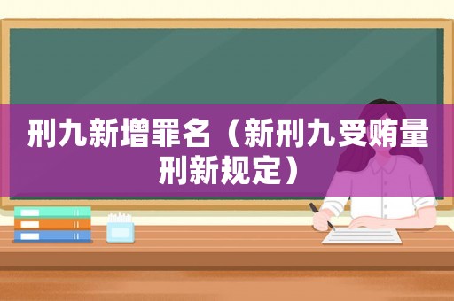 刑九新增罪名（新刑九受賄量刑新規(guī)定）