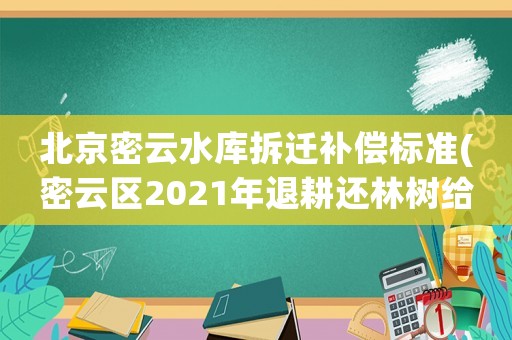 北京密云水庫拆遷補償標準(密云區(qū)2021年退耕還林樹給錢嗎)
