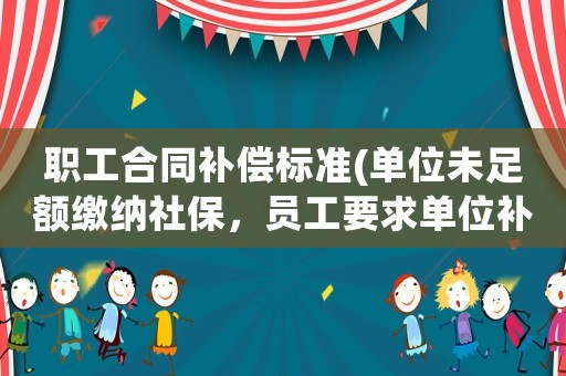 職工合同補償標準(單位未足額繳納社保，員工要求單位補償應(yīng)該找哪個部門維權(quán)？)