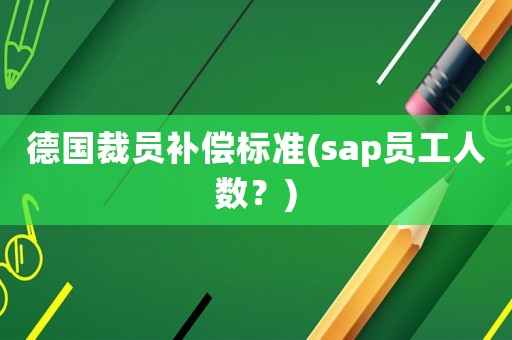 德國裁員補償標準(sap員工人數？)