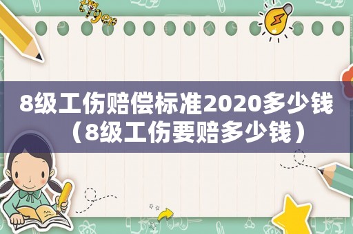 8級工傷賠償標(biāo)準(zhǔn)2020多少錢（8級工傷要賠多少錢）
