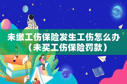 未繳工傷保險發(fā)生工傷怎么辦（未買工傷保險罰款）