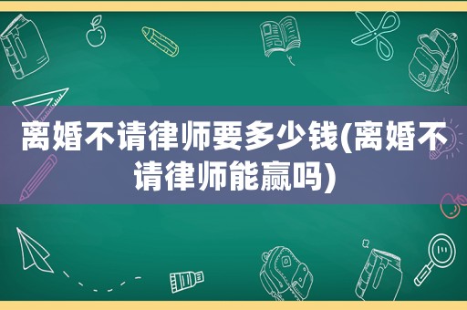 離婚不請律師要多少錢(離婚不請律師能贏嗎)