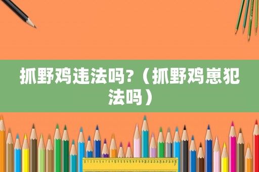 抓野雞違法嗎?（抓野雞崽犯法嗎）