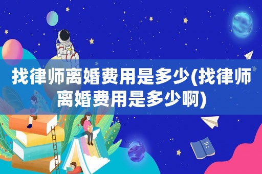 找律師離婚費(fèi)用是多少(找律師離婚費(fèi)用是多少啊)