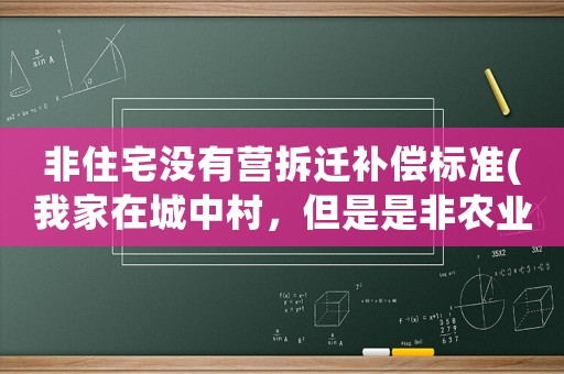 非住宅沒有營拆遷補(bǔ)償標(biāo)準(zhǔn)(我家在城中村，但是是非農(nóng)業(yè)戶口，拆遷可以進(jìn)行補(bǔ)償么)