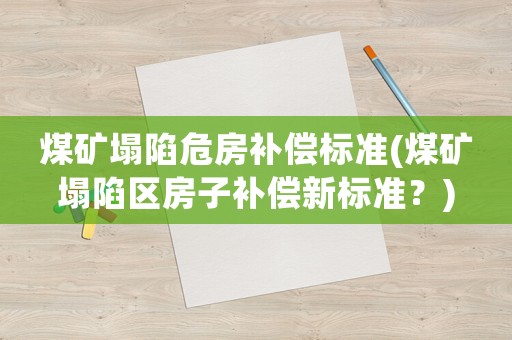 煤礦塌陷危房補(bǔ)償標(biāo)準(zhǔn)(煤礦塌陷區(qū)房子補(bǔ)償新標(biāo)準(zhǔn)？)