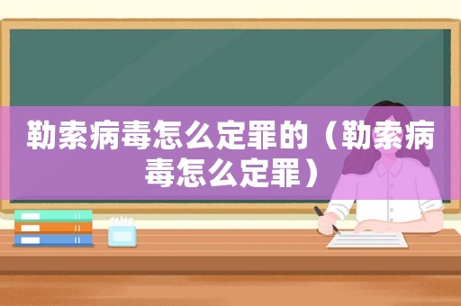 勒索病毒怎么定罪的（勒索病毒怎么定罪）