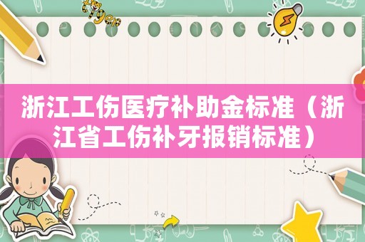 浙江工傷醫(yī)療補(bǔ)助金標(biāo)準(zhǔn)（浙江省工傷補(bǔ)牙報(bào)銷標(biāo)準(zhǔn)）