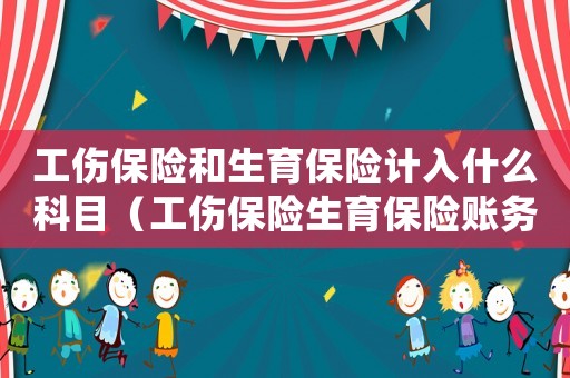 工傷保險和生育保險計入什么科目（工傷保險生育保險賬務(wù)處理）
