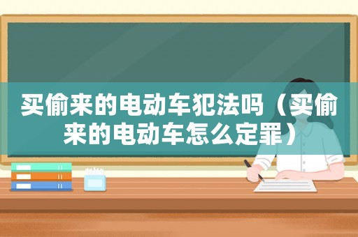 買偷來(lái)的電動(dòng)車犯法嗎（買偷來(lái)的電動(dòng)車怎么定罪）