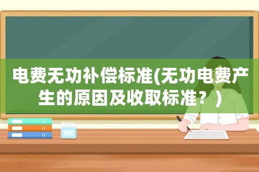 電費(fèi)無功補(bǔ)償標(biāo)準(zhǔn)(無功電費(fèi)產(chǎn)生的原因及收取標(biāo)準(zhǔn)？)