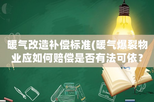 暖氣改造補償標(biāo)準(zhǔn)(暖氣爆裂物業(yè)應(yīng)如何賠償是否有法可依？)
