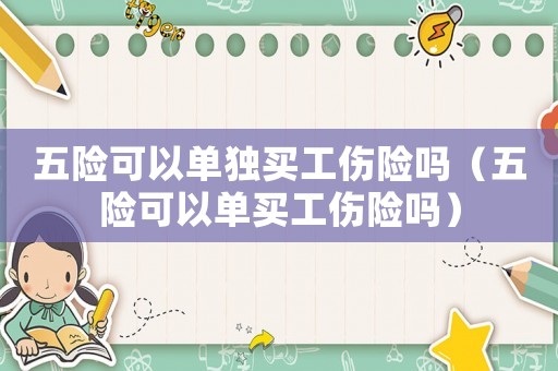 五險可以單獨買工傷險嗎（五險可以單買工傷險嗎）