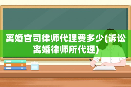 離婚官司律師代理費(fèi)多少(訴訟離婚律師所代理)