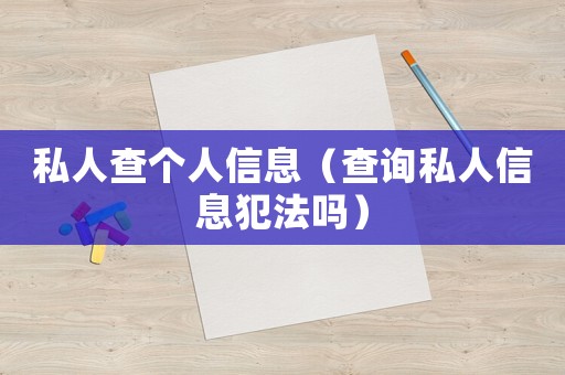 私人查個(gè)人信息（查詢私人信息犯法嗎）