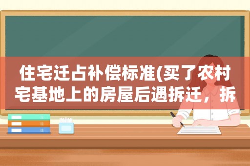 住宅遷占補(bǔ)償標(biāo)準(zhǔn)(買了農(nóng)村宅基地上的房屋后遇拆遷，拆遷補(bǔ)償款如何分配？)