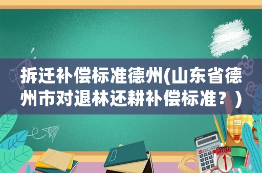拆遷補償標準德州(山東省德州市對退林還耕補償標準？)