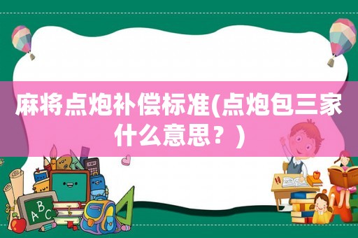 麻將點炮補償標準(點炮包三家什么意思？)