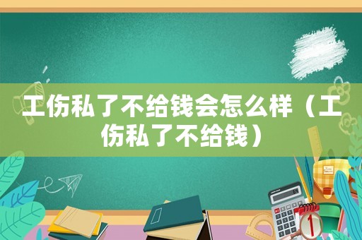 工傷私了不給錢會(huì)怎么樣（工傷私了不給錢）