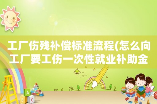 工廠傷殘補償標準流程(怎么向工廠要工傷一次性就業(yè)補助金？)